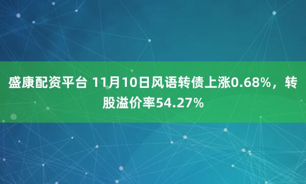 盛康配资平台 11月10日风语转债上涨0.68%，转股溢价率54.27%