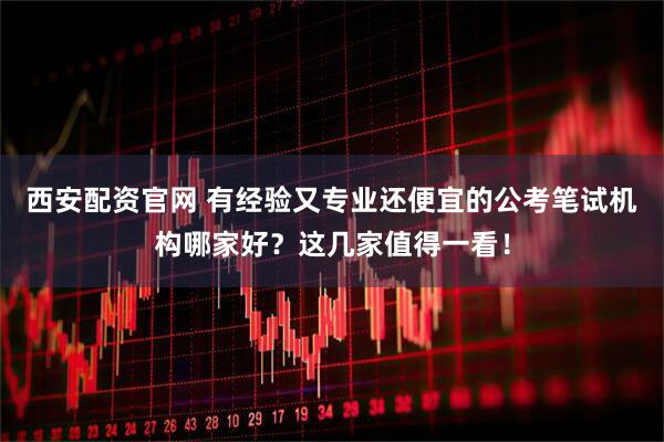 西安配资官网 有经验又专业还便宜的公考笔试机构哪家好？这几家值得一看！