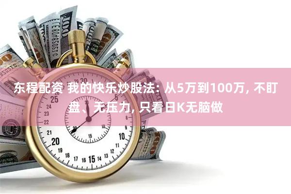 东程配资 我的快乐炒股法: 从5万到100万, 不盯盘、无压力, 只看日K无脑做