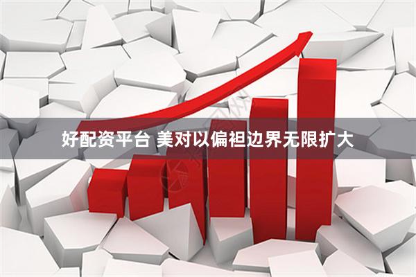 好配资平台 美对以偏袒边界无限扩大